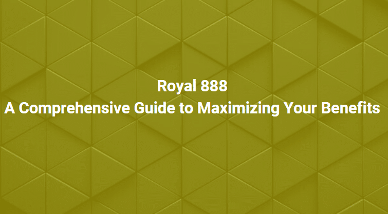 Royal 888: A Comprehensive Guide to Maximizing Your Benefits
